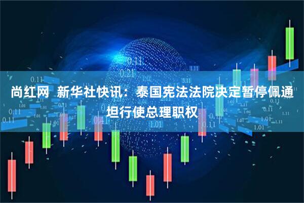 尚红网  新华社快讯：泰国宪法法院决定暂停佩通坦行使总理职权
