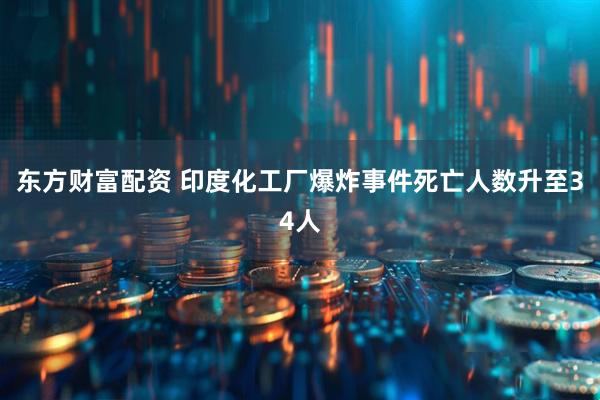 东方财富配资 印度化工厂爆炸事件死亡人数升至34人
