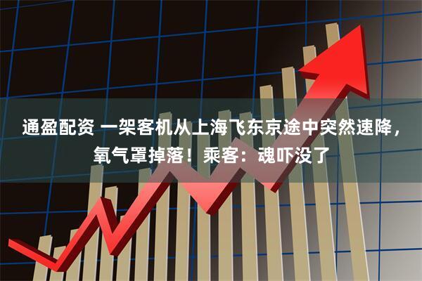 通盈配资 一架客机从上海飞东京途中突然速降，氧气罩掉落！乘客：魂吓没了