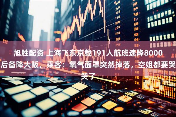 旭胜配资 上海飞东京载191人航班速降8000米后备降大阪，乘客：氧气面罩突然掉落，空姐都要哭了