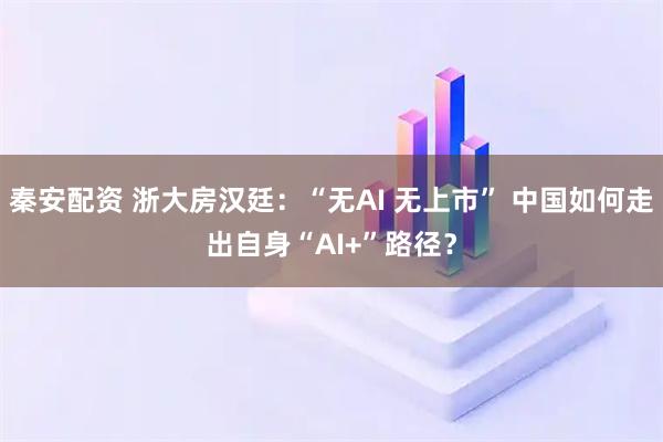 秦安配资 浙大房汉廷：“无AI 无上市” 中国如何走出自身“AI+”路径？