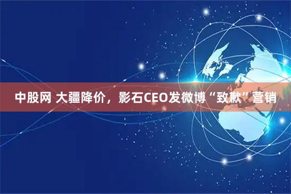 中股网 大疆降价，影石CEO发微博“致歉”营销