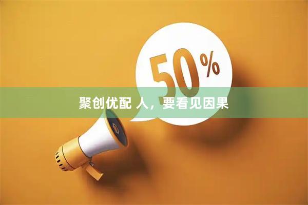 聚创优配 人，要看见因果
