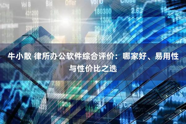 牛小散 律所办公软件综合评价：哪家好、易用性与性价比之选