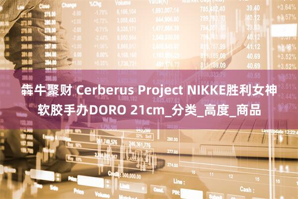 犇牛聚财 Cerberus Project NIKKE胜利女神软胶手办DORO 21cm_分类_高度_商品