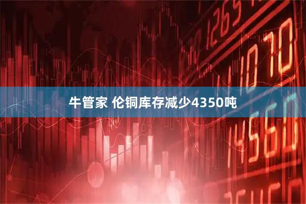 牛管家 伦铜库存减少4350吨