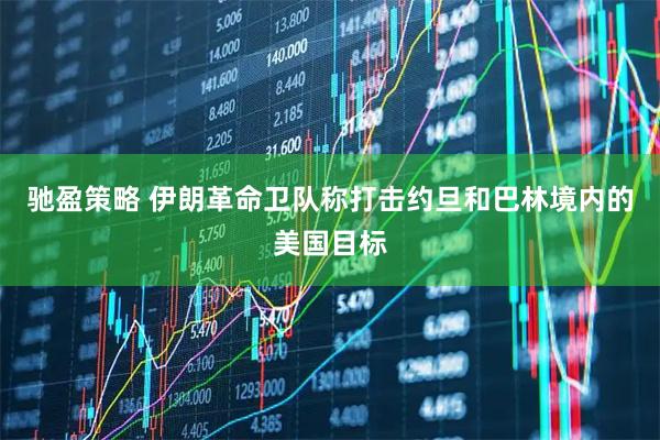 驰盈策略 伊朗革命卫队称打击约旦和巴林境内的美国目标