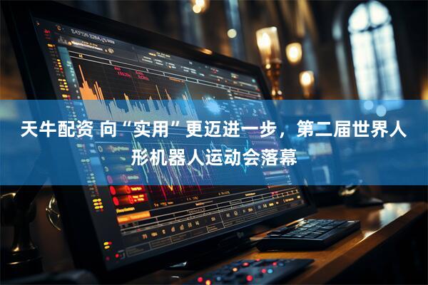 天牛配资 向“实用”更迈进一步，第二届世界人形机器人运动会落幕